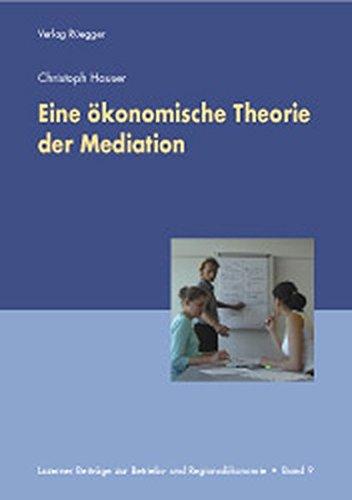 Eine ökonomische Theorie der Mediation (Luzerner Beiträge zur Betriebs- und Regionalökonomie)