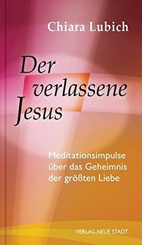 Der verlassene Jesus: Meditationsimpulse über das Geheimnis der größten Liebe (Spiritualität)