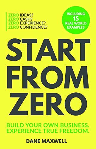 Start From Zero: Build Your Own Business & Experience True Freedom