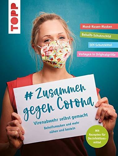 # Zusammen gegen Corona: Virenabwehr selbst gemacht - Behelfsmasken und mehr nähen und basteln: Mund-Nasen-Masken, Behelfs-Schutzschild, ... Mit Rezepten für Desinfektionsmittel