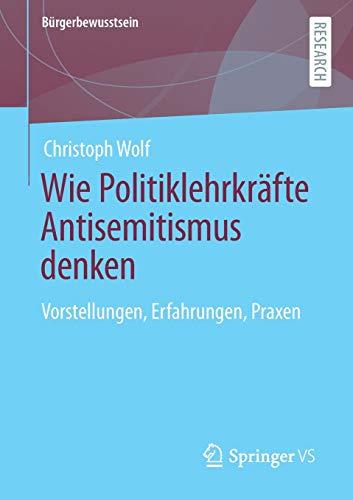 Wie Politiklehrkräfte Antisemitismus denken: Vorstellungen, Erfahrungen, Praxen (Bürgerbewusstsein)