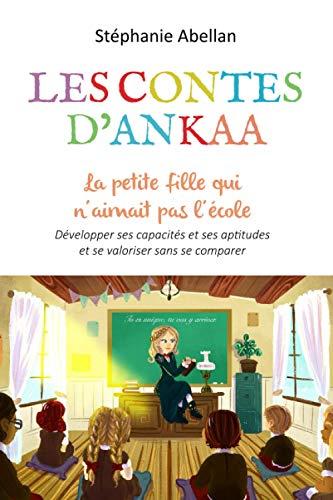 La petite fille qui n'aimait pas l'école: Développer ses capacités et ses aptitudes et se valoriser sans se comparer (Les contes d'Ankaa: contes d'eveil pour enfants)