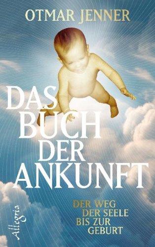 Das Buch der Ankunft: Der Weg der Seele bis zur Geburt