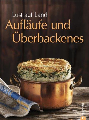 Lust auf Land - Aufläufe und Überbackenes: Das Backbuch mit Rezepten zu Gratin, Souffle und vielen weiteren Ofengerichten aus der Landküche