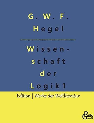 Wissenschaft der Logik: Teil 1 - Die objektive Logik (Edition Werke der Weltliteratur)