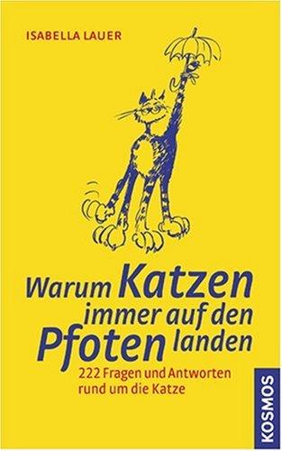 Warum Katzen immer auf den Pfoten landen: 222 Fragen und Antworten rund um die Katze