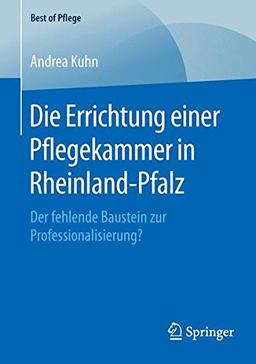 Die Errichtung einer Pflegekammer in Rheinland-Pfalz: Der fehlende Baustein zur Professionalisierung? (Best of Pflege)