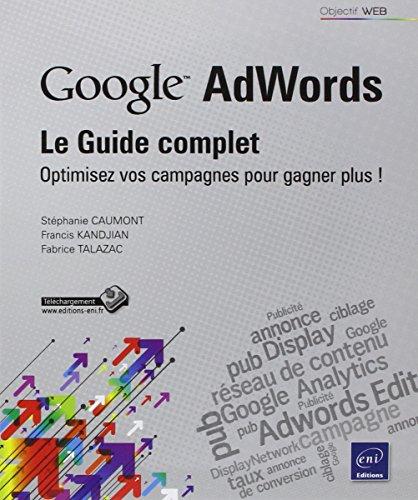 Google AdWords : optimisez vos campagnes pour gagner plus ! : le guide complet