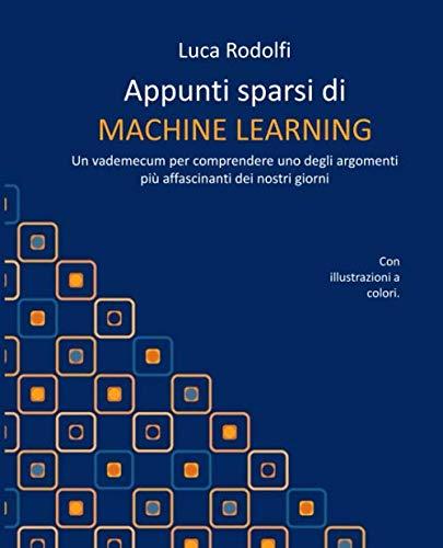 Appunti sparsi di MACHINE LEARNING: Un vademecum per comprendere uno degli argomenti più affascinanti dei nostri giorni