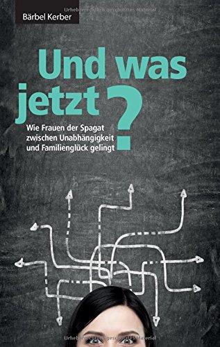 Und was jetzt?: Wie Frauen der Spagat zwischen Unabhängigkeit und Familienglück gelingt