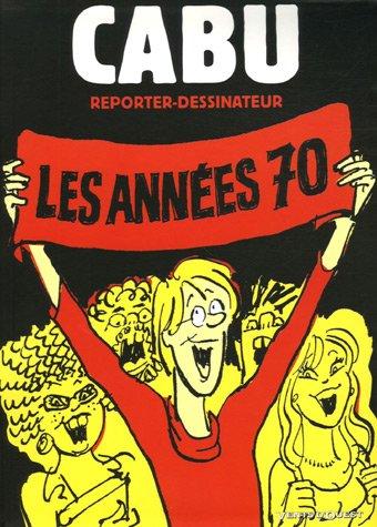 Cabu reporter dessinateur. Vol. 1. Les années 70