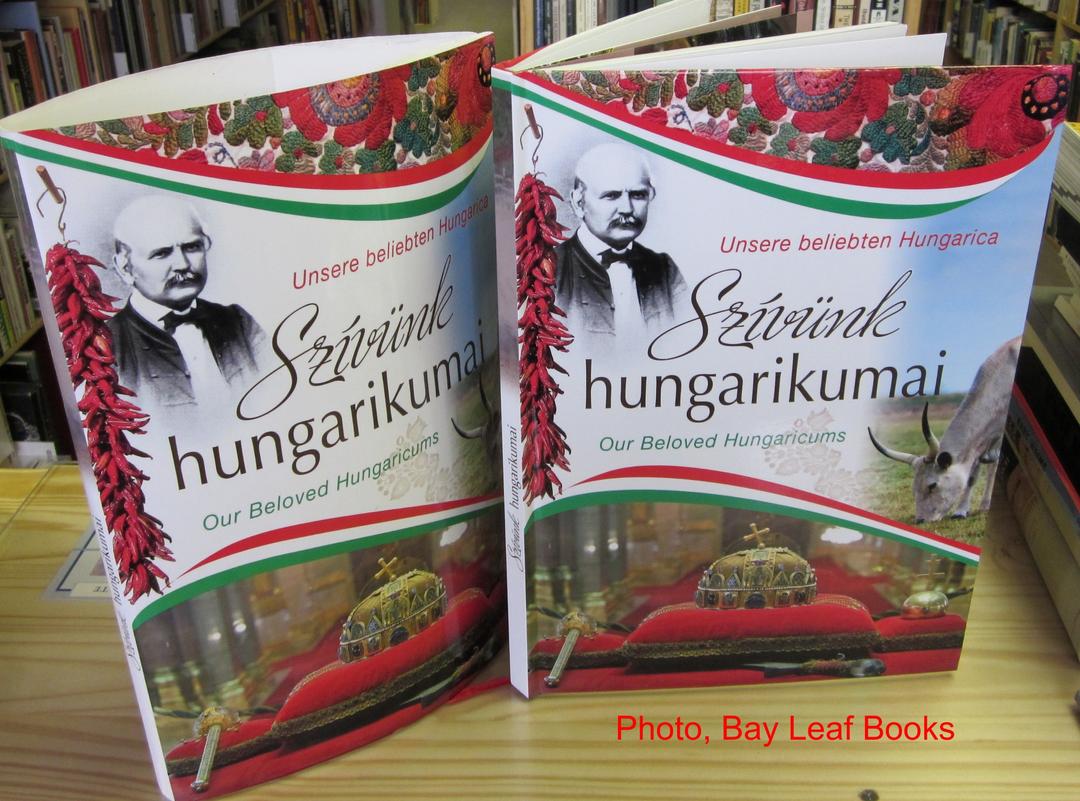 Szívünk Hungarikumai - Our Beloved Hungarians - Unsere Beliebten Hungarica: A History of Hungary, Her People and Achievements