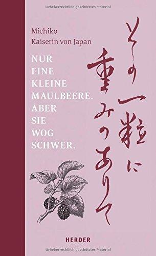 Nur eine kleine Maulbeere. Aber sie wog schwer: Gedichte von Michiko, Kaiserin von Japan