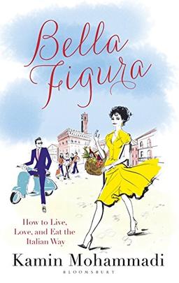 La Bella Figura: How to Live, Love and Eat the Italian Way