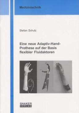 Eine neue Adaptiv-Hand-Prothese auf der Basis flexibler Fluidaktoren (Berichte aus der Medizintechnik)