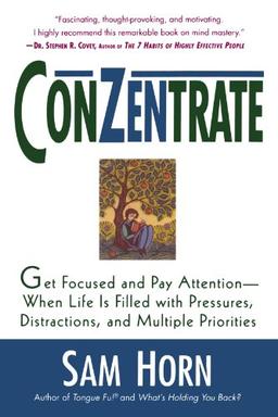 Conzentrate: Get Focused and Pay Attention--When Life Is Filled with Pressures, Distractions, and Multiple Priorities