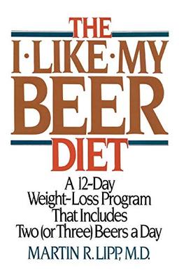 The I-Like-My-Beer Diet: A 12-Day Weight-Loss Program That Includes Two (or Three) Beers a Day