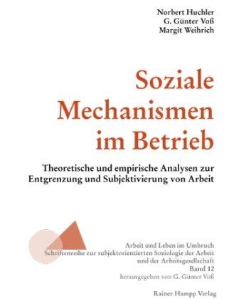 Soziale Mechanismen im Betrieb: Theoretische und empirische Analysen zur Entgrenzung und Subjektivierung von Arbeit (Arbeit und Leben im Umbruch)