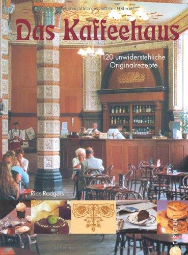 Das Kaffeehaus: Geschicht'n und 120 unwiderstehliche Originalrezepte für Torten, Gebäck und Mehlspeisen