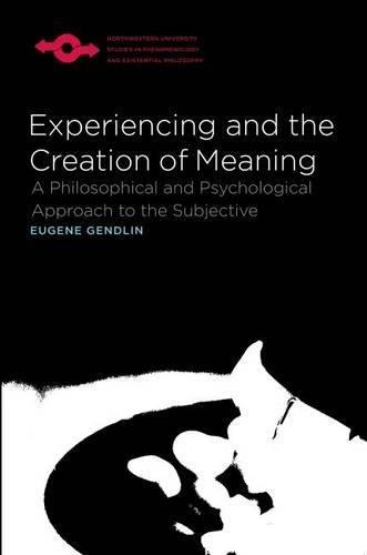 Experiencing and the Creation of Meaning: A Philosophical and Psychological Approach to the Subjective (Studies in Phenomenology & Existential Philosophy)