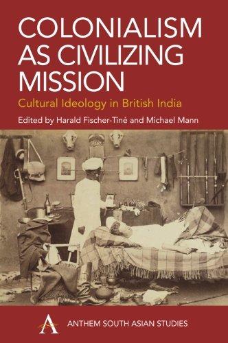 Colonialism as Civilizing Mission: Cultural Ideology in British India (Anthem South Asian Studies)