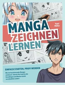 Manga zeichnen lernen – Einfach starten, Profi werden: Wie du faszinierende Mangas zeichnest. Schritt für Schritt alle Grundlagen und Motive leicht verständlich erklärt