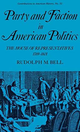 Party and Faction in American Politics: The House of Representatives, 1789-1801 (Contributions in American History)