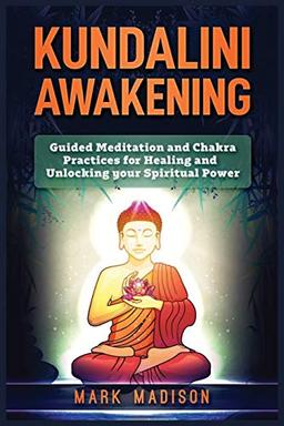 Kundalini Awakening: Guided Meditation and Chakra Practices for Healing and Unlocking Your Spiritual Power