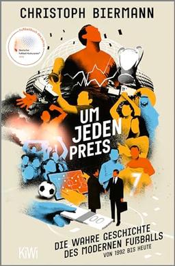 Um jeden Preis: Die wahre Geschichte des modernen Fußballs von 1992 bis heute | Ausgezeichnet als »Fußballbuch des Jahres 2023«