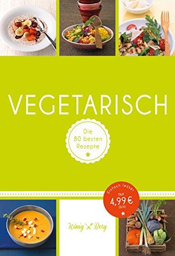 Vegetarisch: Die 80 besten Rezepte ohne Fleisch (König & Berg Kochbücher)