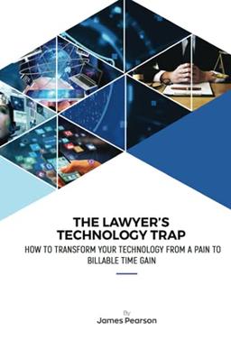 The Lawyer's Technology Trap: How to Transform Your Technology From a Pain to Billable Time Gain