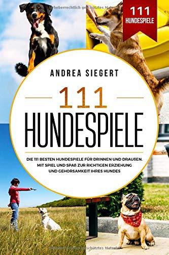 111 Hundespiele: Die 111 besten Hundespiele für drinnen und draußen. Mit Spiel und Spaß zur richtigen Erziehung und Gehorsamkeit Ihres Hundes.