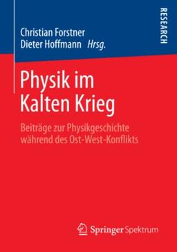 Physik im Kalten Krieg: Beiträge zur Physikgeschichte während des Ost-West-Konflikts