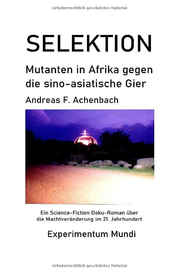 Experimentum Mundi / SELEKTION - Mutanten in Afrika gegen die sino-asiatische Gier: Ein Science-Fiction Doku-Roman über die Machtveränderung im 21. Jahrhundert