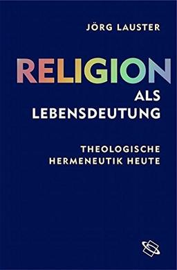 Religion als Lebensdeutung. Theologische Hermeneutik heute