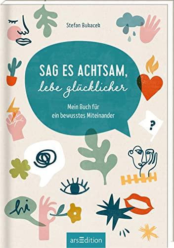 Sag es achtsam, lebe glücklicher: Mein Buch für ein bewusstes Miteinander