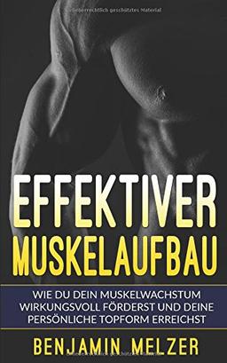 Effektiver Muskelaufbau: Wie Du Dein Muskelwachstum wirkungsvoll förderst und Deine persönliche Topform erreichst (inkl. Trainingsplan)