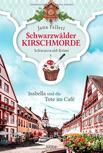 Schwarzwälder Kirschmorde - Isabella und die Tote im Café: Schwarzwaldkrimi (Zuckerbäckerin Isabella ermittelt, Band 1)