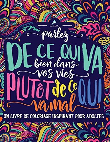 Un livre de coloriage inspirant pour adultes: Parlez de ce qui va bien dans vos vies plutôt de ce qui va mal (Livres de coloriage motivants pour adultes pour se détendre et évacuer le stress)