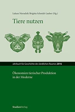 Tiere nutzen: Ökonomien tierischer Produktion in der Moderne (Jahrbuch für Geschichte des ländlichen Raumes)