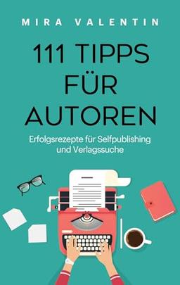 111 Tipps für Autoren: Erfolgsrezepte für Selfpublishing und Verlag