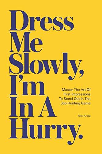 Dress Me Slowly, I'm in a Hurry.: A Counter-Intuitive Approach to Getting a Better Job.