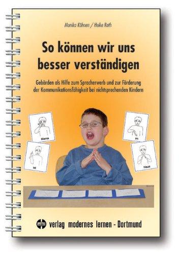 So können wir uns besser verständigen: Gebärden als Hilfe zum Spracherwerb und zur Förderung der Kommunikationsfähigkeit bei nichtsprechenden Kindern