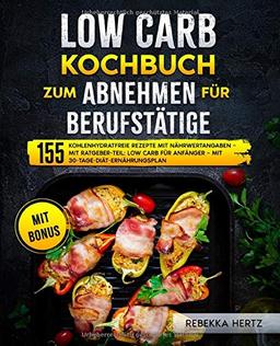 Low Carb Kochbuch zum Abnehmen für Berufstätige: 155 kohlenhydratfreie Rezepte mit Nährwertangaben – Mit Ratgeber-Teil: Low Carb für Anfänger – Mit 30-Tage-Diät-Ernährungsplan