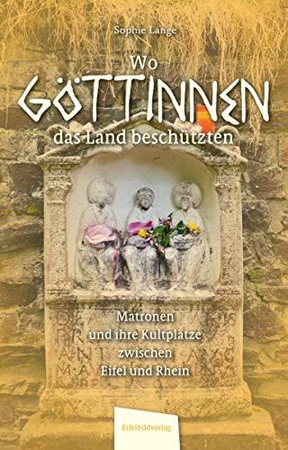 Wo Göttinnen das Land beschützten: Matronen und ihre Kultplätze zwischen Eifel und Rhein