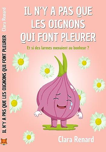 Il n'y a pas que les oignons qui font pleurer: Et si des larmes menaient au bonheur ?