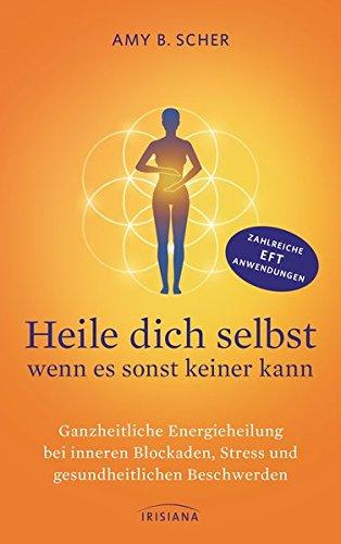 Heile dich selbst - wenn es sonst keiner kann: Ganzheitliche Energieheilung bei inneren Blockaden, Stress und gesundheitlichen Beschwerden