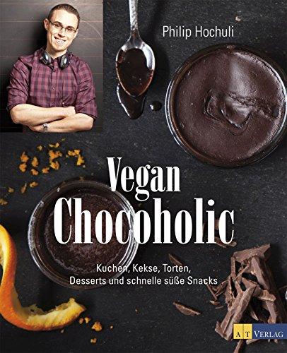 Vegan Chocoholic: Kuchen, Kekse, Torten, Desserts und schnelle süsse Snacks