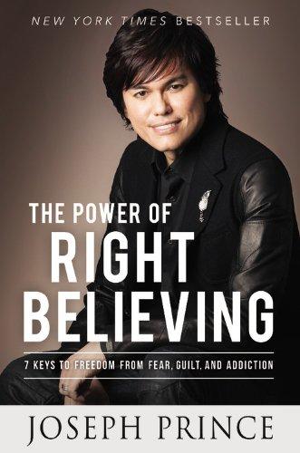 The Power of Right Believing: 7 Keys to Freedom from Fear,  Guilt, and Addiction