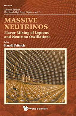 MASSIVE NEUTRINOS: FLAVOR MIXING OF LEPTONS AND NEUTRINO OSCILLATIONS (Advanced Series on Directions in High Energy Physics, Band 25)